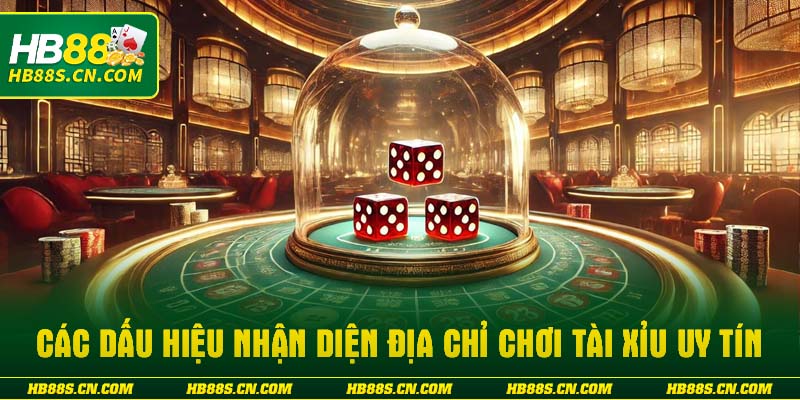 Các dấu hiệu nhận diện địa chỉ chơi tài xỉu uy tín