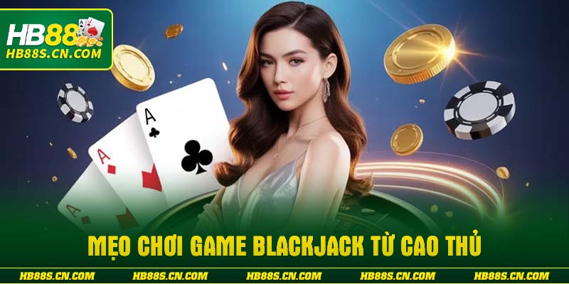Mẹo chơi Game Blackjack từ cao thủ