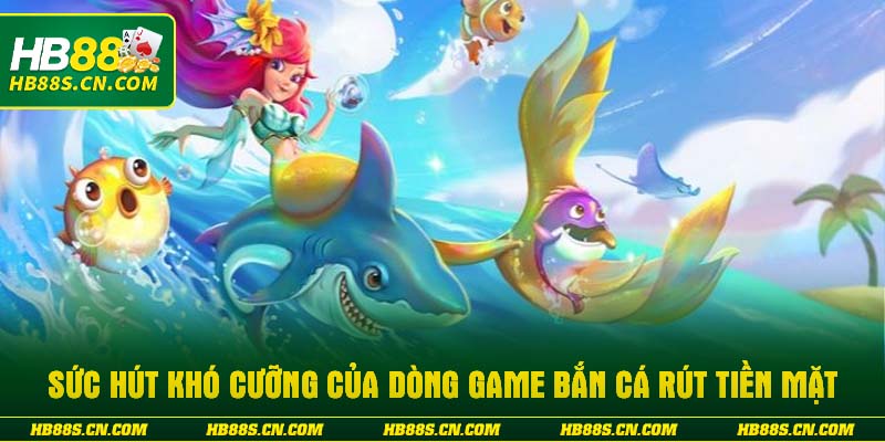 Sức hút khó cưỡng của dòng game bắn cá rút tiền mặt