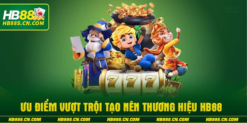 Ưu điểm vượt trội tạo nên thương hiệu HB88